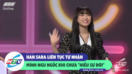 Xem Show CLIP HÀI Han Sara liên tục tự nhận mình ngu ngốc khi chưa "hiểu sự đời" HD Online.